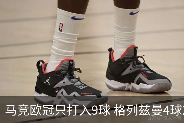 马竞欧冠只打入9球 格列兹曼4球2助参与6球